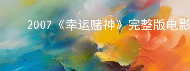 ﻿成芯的网络影视资源,﻿2007《幸运赌神》完整版电影/在线观看/百度云-美剧天堂